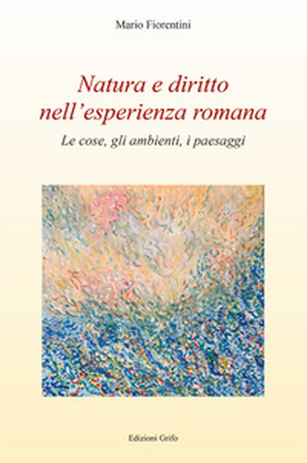Natura e diritto nell'esperienza romana. Le cose, gli ambienti, i paesaggi - Librerie.coop Natura e diritto nell'esperienza romana. Le cose, gli ambienti, i paesaggi - Librerie.coop
