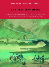 La difesa del regno. Il sacrificio dell'esercito del Regno di Sardegna nella guerra contro la Francia del 1792-1796 - Librerie.coop