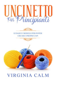 Uncinetto per principianti. Le basi e i modelli per poter creare i propri capi - Librerie.coop