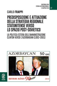 Predisposizione e attuazione della strategia regionale statunitense verso lo spazio post-sovietico. La politica estera dell'Amministrazione Clinton verso l'Azerbaigian (1993-2001) - Librerie.coop
