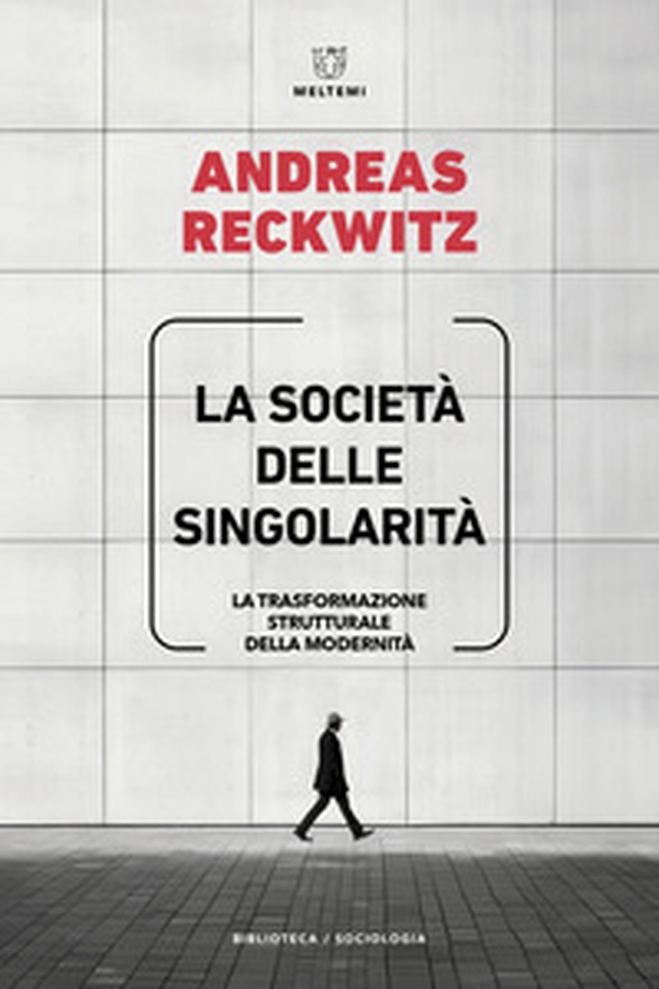 La società delle singolarità. La trasformazione strutturale della modernità - Librerie.coop La società delle singolarità. La trasformazione strutturale della modernità - Librerie.coop