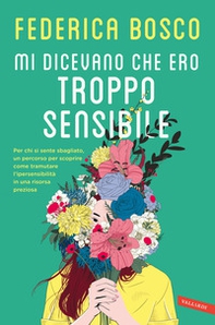 Mi dicevano che ero troppo sensibile. Per chi si sente sbagliato, un percorso per scoprire come tramutare l'ipersensibilità in una risorsa preziosa - Librerie.coop