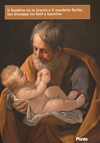 Il bambino tra le braccia e il mandorlo fiorito. San Giuseppe tra Reni e Guercino - Librerie.coop Il bambino tra le braccia e il mandorlo fiorito. San Giuseppe tra Reni e Guercino - Librerie.coop