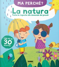 La natura. Tutte le risposte alle domande dei piccoli. Ma perché? - Librerie.coop
