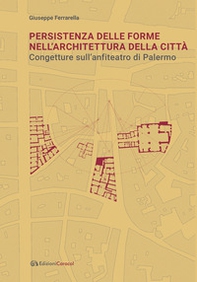 Persistenza delle forme nell'architettura della città. Congetture sull'anfiteatro di Palermo - Librerie.coop