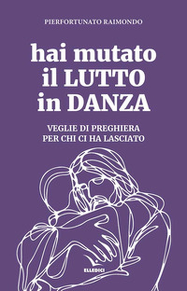 Hai mutato il lutto in danza. Veglie di preghiera per chi ci ha lasciato - Librerie.coop