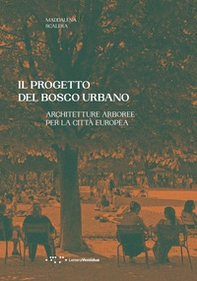 Il progetto del bosco urbano. Architetture arboree per la città europea - Librerie.coop