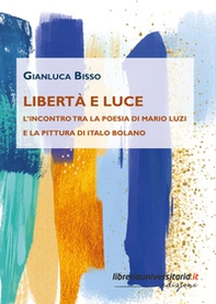 Libertà e luce. L'incontro tra la poesia di Mario Luzi e la pittura di Italo Bolano - Librerie.coop