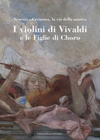 I violini di Vivaldi e le figlie di Choro. Venezia-Cremona, la via della musica. Ediz. italiana e inglese - Librerie.coop