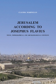 Jerusalem according to Josephus Flavius. Texts, topographical and archaeological contexts - Librerie.coop