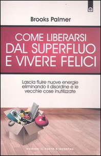 Come liberarsi dal superfluo e vivere felici. Lascia fluire nuove energie nella tua vita eliminando il disordine e le vecchie cose inutilizzate - Librerie.coop