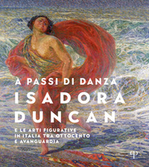 A passi di danza. Isadora Duncan e le arti figurative in Italia tra Ottocento e Avanguardia - Librerie.coop A passi di danza. Isadora Duncan e le arti figurative in Italia tra Ottocento e Avanguardia - Librerie.coop