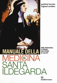 Manuale della medicina di santa Ildegarda. Erbe medicinali e cereali per vivere in salute - Librerie.coop