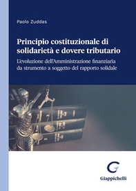 Principio costituzionale di solidarietà e dovere tributario. L'evoluzione dell'Amministrazione finanziaria da strumento a soggetto del rapporto solidale - Librerie.coop