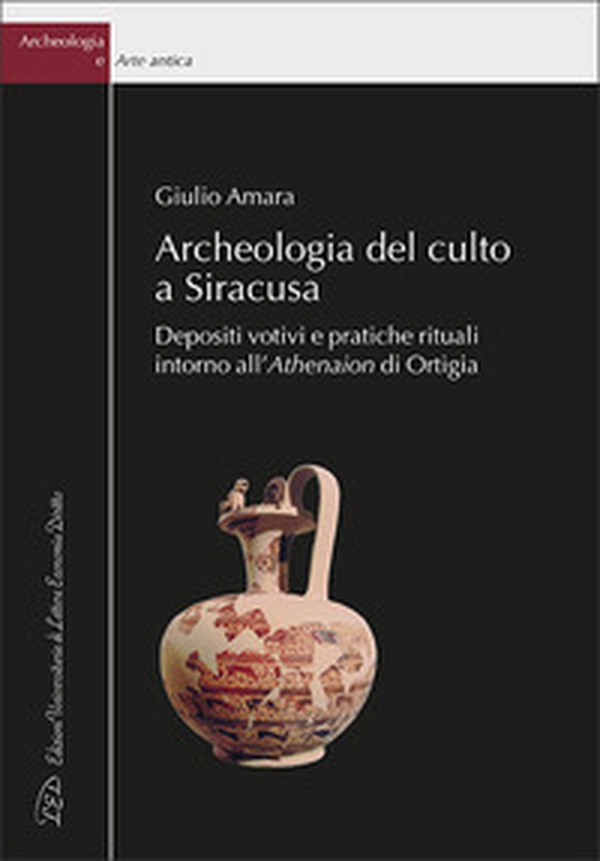 Archeologia del culto a Siracusa. Depositi votivi e pratiche rituali intorno all'Athenaion di Ortigia - Librerie.coop Archeologia del culto a Siracusa. Depositi votivi e pratiche rituali intorno all'Athenaion di Ortigia - Librerie.coop