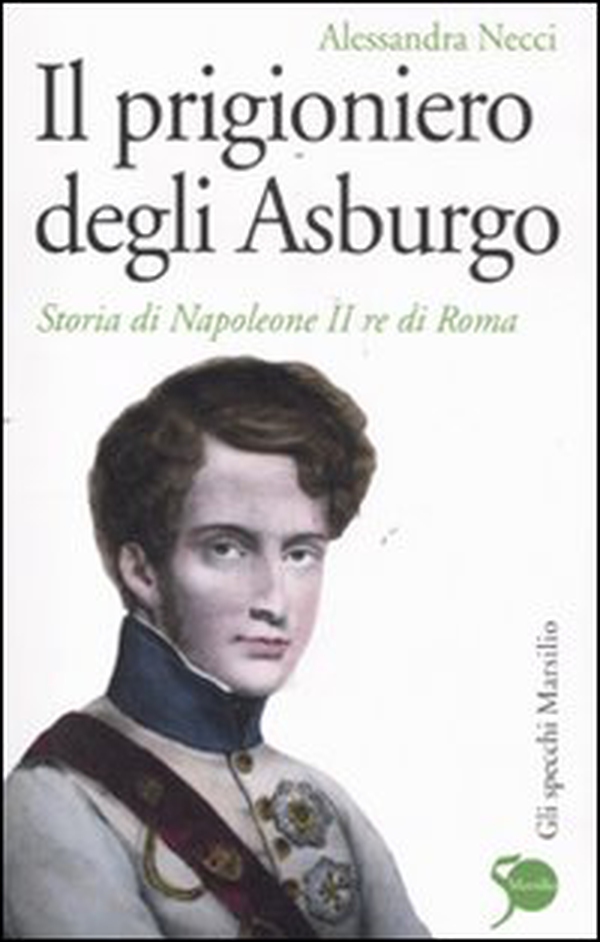 Il prigioniero degli Asburgo. Storia di Napoleone II re di Roma - Librerie.coop Il prigioniero degli Asburgo. Storia di Napoleone II re di Roma - Librerie.coop