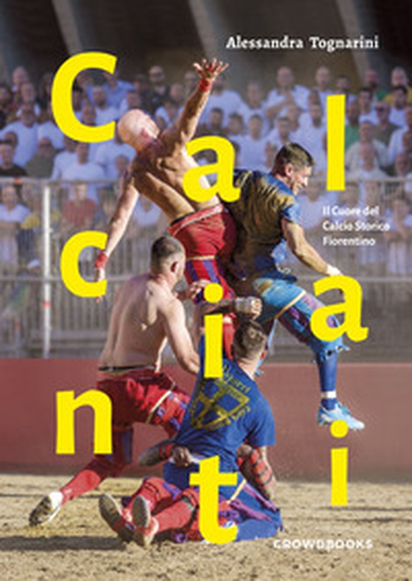 Calcianti. Il cuore del calcio storico fiorentino. Ediz. italiana e inglese - Librerie.coop Calcianti. Il cuore del calcio storico fiorentino. Ediz. italiana e inglese - Librerie.coop