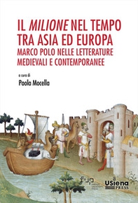 Il «Milione» nel tempo tra Asia ed Europa: Marco Polo nelle letterature medievali e contemporanee. Atti del Convegno Internazionale (Siena, 7-8 novembre 2024) e del Seminario «700 anni di Marco Polo» - Librerie.coop