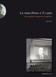 La macchina e il caso. Sociologia del dispositivo fotografico - Librerie.coop