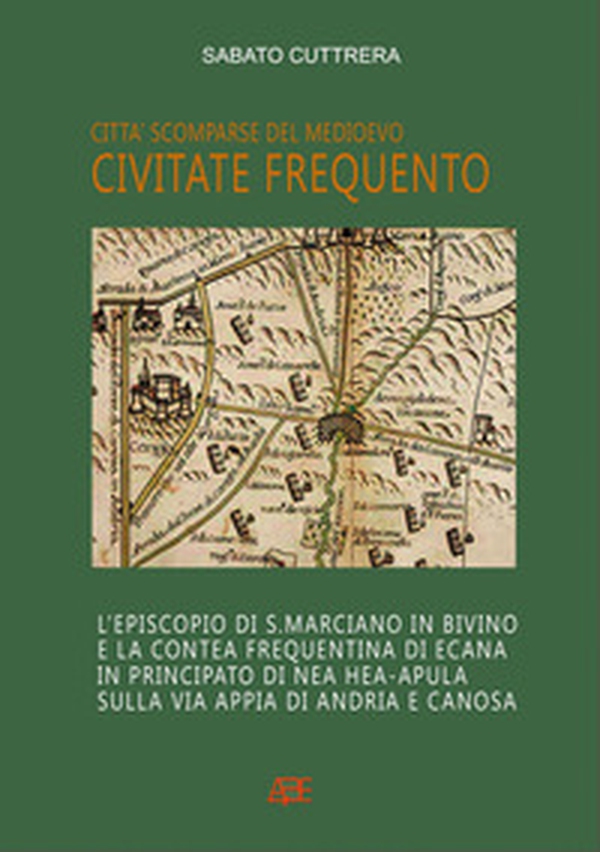 Civitate Frequento. L'episcopio di S. Marciano in Bivino e la contea frequentina di Ecana in Principato di NEa Hea-Apula sulla via Appia di Andria e Canosa - Librerie.coop
