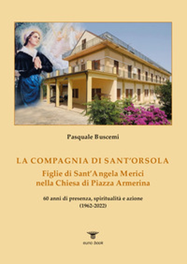 La Compagnia di sant'Orsola. Figlie di Sant'Angela Merici nella Chiesa di Piazza Armerina - Librerie.coop