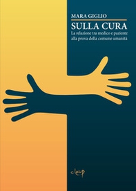 Sulla cura. La relazione tra medico e paziente alla prova della comune umanità - Librerie.coop