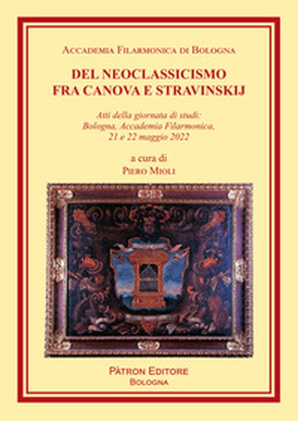 Del Neoclassicismo fra Canova e Stravinskij. Atti della giornata di studi: Bologna, Accademia Filarmonica, 21 e 22 maggio 2022 - Librerie.coop Del Neoclassicismo fra Canova e Stravinskij. Atti della giornata di studi: Bologna, Accademia Filarmonica, 21 e 22 maggio 2022 - Librerie.coop