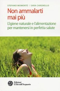Non ammalarti mai più. L'igiene naturale e l'alimentazione per mantenersi in perfetta salute - Librerie.coop Non ammalarti mai più. L'igiene naturale e l'alimentazione per mantenersi in perfetta salute - Librerie.coop