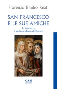San Francesco e le sue amiche. La tenerezza, il casto profumo dell'amore - Librerie.coop