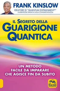 Il segreto della guarigione quantica. Un metodo facile da imparare che agisce fin da subito - Librerie.coop