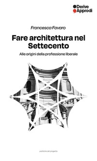 Fare architettura nel Settecento. Alle origini della professione liberale - Librerie.coop