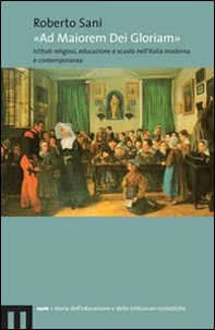 «Ad maiorem dei gloriam». Istituti religiosi, educazione e scuola nell'Italia moderna e contemporanea - Librerie.coop