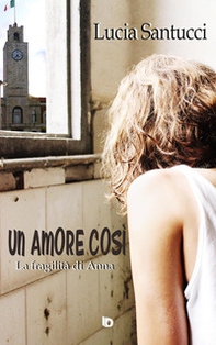 Un amore così. La fragilità di Anna - Librerie.coop