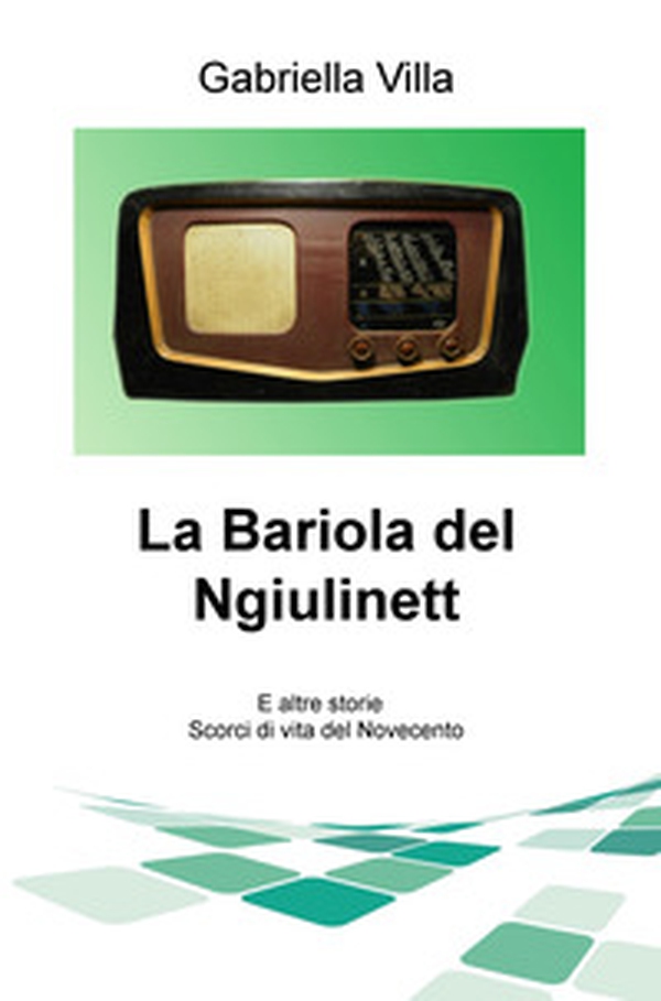 La Bariola del Ngiulinett. E altre storie. Scorci di vita del Novecento - Librerie.coop La Bariola del Ngiulinett. E altre storie. Scorci di vita del Novecento - Librerie.coop