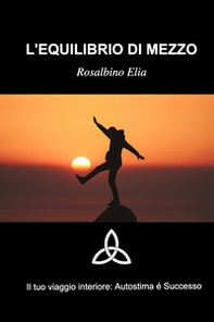 L'equilibrio di mezzo. Il tuoi viaggio interiore: autostima e successo - Librerie.coop