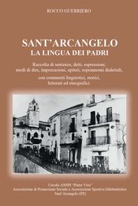 Sant'Arcangelo. La lingua dei padri. Raccolta di sentenze, detti, espressioni, modi di dire, imprecazioni, epiteti, soprannomi dialettali, con commenti linguistici, storici, letterari ed etnografici - Librerie.coop