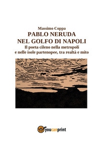 Pablo Neruda nel golfo di Napoli. Il poeta cileno nella metropoli e nelle isole partenopee, tra realtà e mito - Librerie.coop