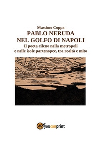 Pablo Neruda nel golfo di Napoli. Il poeta cileno nella metropoli e nelle isole partenopee, tra realtà e mito - Librerie.coop Pablo Neruda nel golfo di Napoli. Il poeta cileno nella metropoli e nelle isole partenopee, tra realtà e mito - Librerie.coop