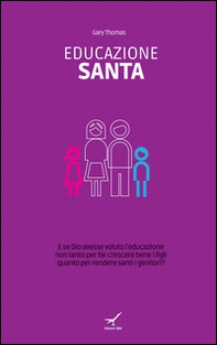 Educazione santa. E se Dio avesse voluto l'educazione non tanto per far crescere bene i figli quanto per rendere santi i genitori? - Librerie.coop