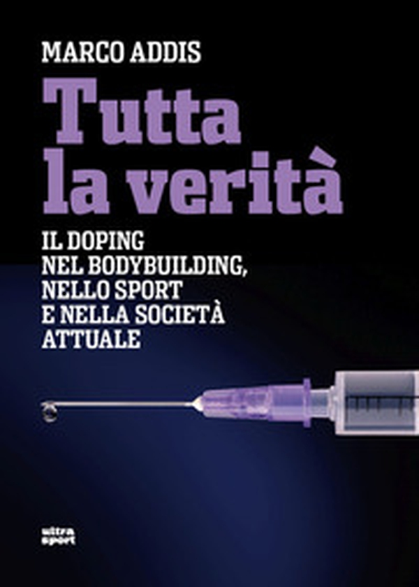 Tutta la verità. Il doping nel bodybuilding, nello sport e nella società attuale - Librerie.coop