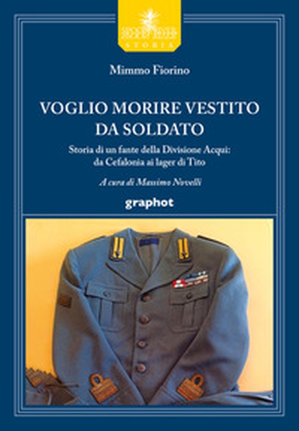 Voglio morire vestito da soldato. Storia di un fante della divisione Acqui: da Cefalonia ai lager di Tito - Librerie.coop Voglio morire vestito da soldato. Storia di un fante della divisione Acqui: da Cefalonia ai lager di Tito - Librerie.coop