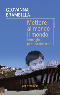 Mettere al mondo il mondo. Immagini per una rinascita - Librerie.coop