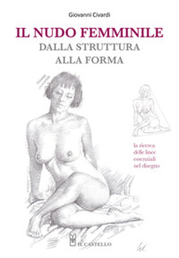 Il nudo femminile dalla struttura alla forma. La ricerca delle linee essenziali nel disegno - Librerie.coop