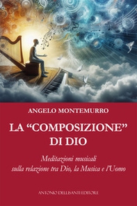 La «composizione» di Dio. Meditazioni musicali sulla relazione tra Dio, la musica e l'uomo - Librerie.coop