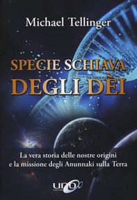 Specie schiava degli dei. La vera storia delle nostre origini e la missione degli Anunnaki sulla Terra - Librerie.coop