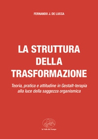 La struttura della trasformazione. Teoria, pratica e attitudine in Gestalt-terapia alla luce della saggezza organismica - Librerie.coop