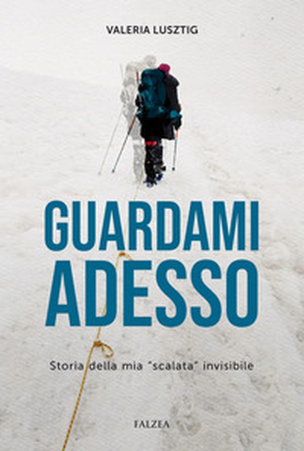 Guardami adesso. Storia della mia «scalata» invisibile - Librerie.coop Guardami adesso. Storia della mia «scalata» invisibile - Librerie.coop