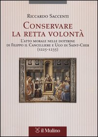 Conservare la retta volontà. L'atto morale nelle dottrine di Filippo il Cancelliere e Ugo di Saint-Cher (1225-1235) - Librerie.coop