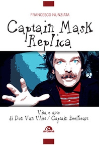 Captain Mask Replica. Vita e arte di Don Van Vliet, Captain Beefheart - Librerie.coop Captain Mask Replica. Vita e arte di Don Van Vliet, Captain Beefheart - Librerie.coop