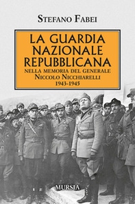 La Guardia Nazionale Repubblicana. Nella memoria del Generale Niccolo Nicchiarelli 1943-1945 - Librerie.coop